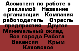 Ассистент по работе с рекламой › Название организации ­ Компания-работодатель › Отрасль предприятия ­ Другое › Минимальный оклад ­ 1 - Все города Работа » Вакансии   . Крым,Каховское